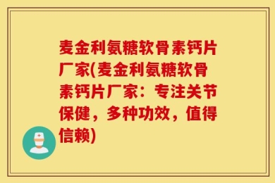 麦金利氨糖软骨素钙片厂家(麦金利氨糖软骨素钙片厂家：专注关节保健，多种功效，值得信赖)