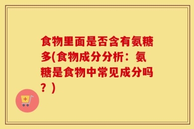 食物里面是否含有氨糖多(食物成分分析：氨糖是食物中常见成分吗？)