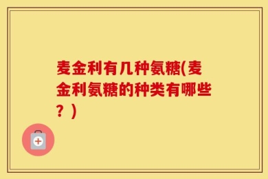 麦金利有几种氨糖(麦金利氨糖的种类有哪些？)