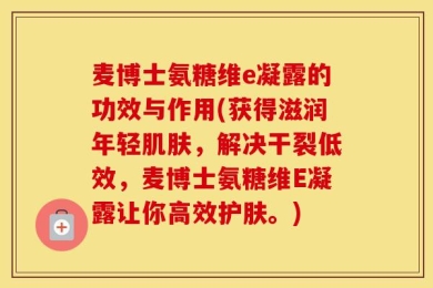 麦博士氨糖维e凝露的功效与作用(获得滋润年轻肌肤，解决干裂低效，麦博士氨糖维E凝露让你高效护肤。)