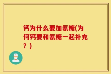钙为什么要加氨糖(为何钙要和氨糖一起补充？)