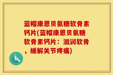 蓝帽康恩贝氨糖软骨素钙片(蓝帽康恩贝氨糖软骨素钙片：滋润软骨，缓解关节疼痛)