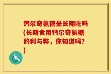 钙尔奇氨糖是长期吃吗(长期食用钙尔奇氨糖的利与弊，你知道吗？)