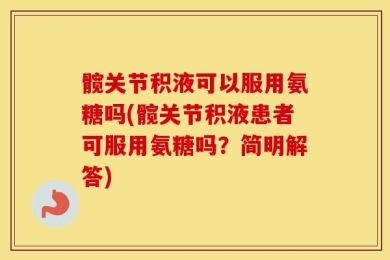 髋关节积液可以服用氨糖吗(髋关节积液患者可服用氨糖吗？简明解答)