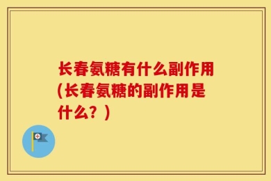长春氨糖有什么副作用(长春氨糖的副作用是什么？)