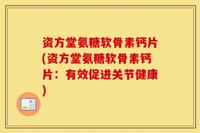 资方堂氨糖软骨素钙片(资方堂氨糖软骨素钙片：有效促进关节健康)