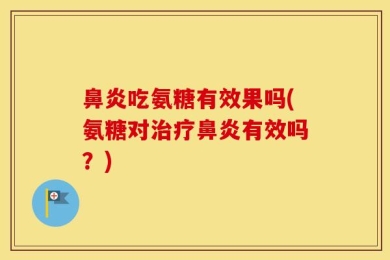 鼻炎吃氨糖有效果吗(氨糖对治疗鼻炎有效吗？)
