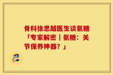 骨科徐思越医生谈氨糖「专家解密｜氨糖：关节保养神器？」