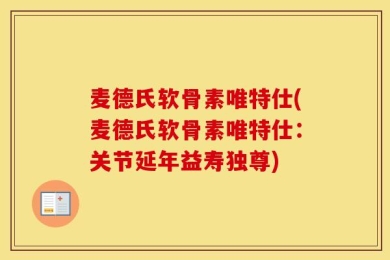 麦德氏软骨素唯特仕(麦德氏软骨素唯特仕：关节延年益寿独尊)