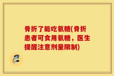 骨折了能吃氨糖(骨折患者可食用氨糖，医生提醒注意剂量限制)