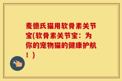 麦德氏猫用软骨素关节宝(软骨素关节宝：为你的宠物猫的健康护航！)