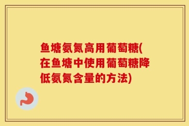 鱼塘氨氮高用葡萄糖(在鱼塘中使用葡萄糖降低氨氮含量的方法)
