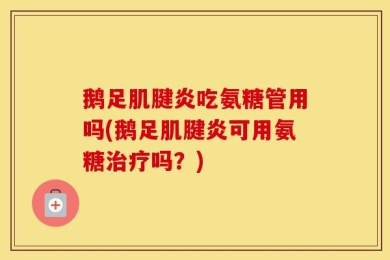 鹅足肌腱炎吃氨糖管用吗(鹅足肌腱炎可用氨糖治疗吗？)