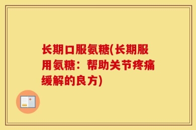 长期口服氨糖(长期服用氨糖：帮助关节疼痛缓解的良方)