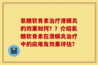 氨糖软骨素治疗滑膜炎的效果如何？？介绍氨糖软骨素在滑膜炎治疗中的应用及效果评估？