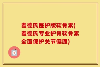 麦德氏医护版软骨素(麦德氏专业护骨软骨素全面保护关节健康)