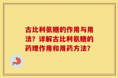 古比利氨糖的作用与用法？详解古比利氨糖的药理作用和用药方法？