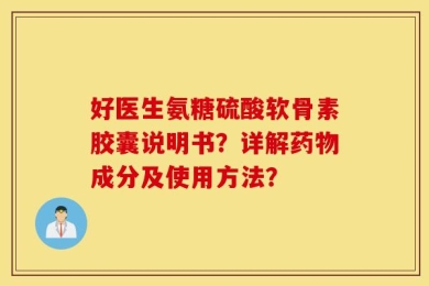 好医生氨糖硫酸软骨素胶囊说明书？详解药物成分及使用方法？
