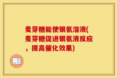 麦芽糖能使银氨溶液(麦芽糖促进银氨液反应，提高催化效果)