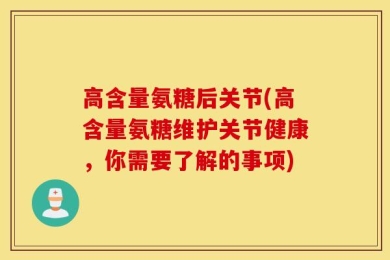 高含量氨糖后关节(高含量氨糖维护关节健康，你需要了解的事项)