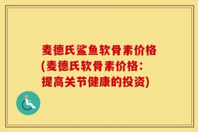麦德氏鲨鱼软骨素价格(麦德氏软骨素价格：提高关节健康的投资)