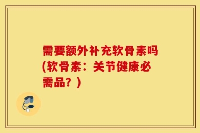 需要额外补充软骨素吗(软骨素：关节健康必需品？)