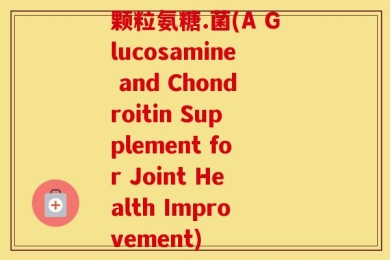 颗粒氨糖.菌(A Glucosamine and Chondroitin Supplement for Joint Health Improvement)