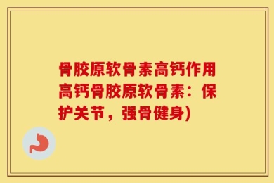 骨胶原软骨素高钙作用高钙骨胶原软骨素：保护关节，强骨健身)