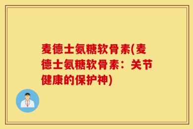 麦德士氨糖软骨素(麦德士氨糖软骨素：关节健康的保护神)