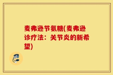麦弗逊节氨糖(麦弗逊诊疗法：关节炎的新希望)