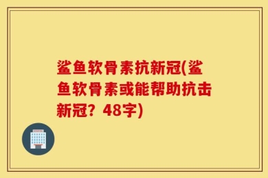 鲨鱼软骨素抗新冠(鲨鱼软骨素或能帮助抗击新冠？48字)