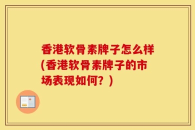 香港软骨素牌子怎么样(香港软骨素牌子的市场表现如何？)