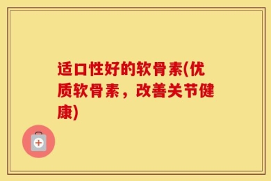 适口性好的软骨素(优质软骨素，改善关节健康)