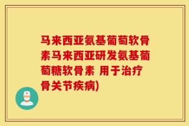 马来西亚氨基葡萄软骨素马来西亚研发氨基葡萄糖软骨素 用于治疗骨关节疾病)