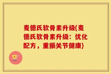 麦德氏软骨素升级(麦德氏软骨素升级：优化配方，重振关节健康)