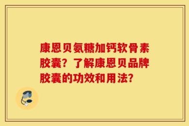 康恩贝氨糖加钙软骨素胶囊？了解康恩贝品牌胶囊的功效和用法？