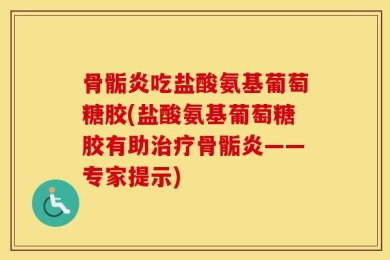 骨骺炎吃盐酸氨基葡萄糖胶(盐酸氨基葡萄糖胶有助治疗骨骺炎——专家提示)