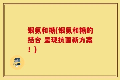 银氨和糖(银氨和糖的结合 呈现抗菌新方案！)