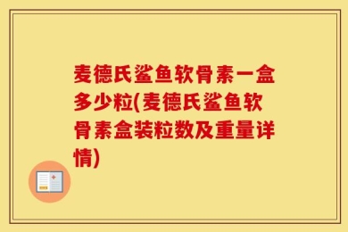 麦德氏鲨鱼软骨素一盒多少粒(麦德氏鲨鱼软骨素盒装粒数及重量详情)