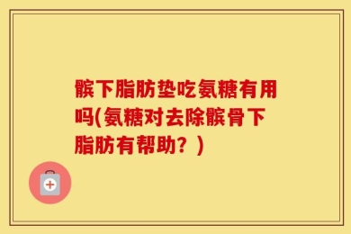 髌下脂肪垫吃氨糖有用吗(氨糖对去除髌骨下脂肪有帮助？)
