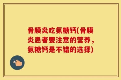 骨膜炎吃氨糖钙(骨膜炎患者要注意的营养，氨糖钙是不错的选择)