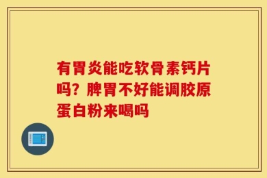 有胃炎能吃软骨素钙片吗？脾胃不好能调胶原蛋白粉来喝吗