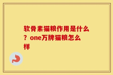 软骨素猫粮作用是什么？one万牌猫粮怎么样