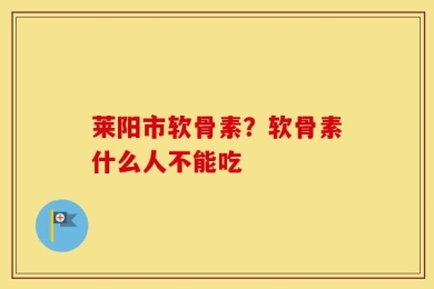 莱阳市软骨素？软骨素什么人不能吃