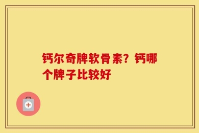 钙尔奇牌软骨素？钙哪个牌子比较好