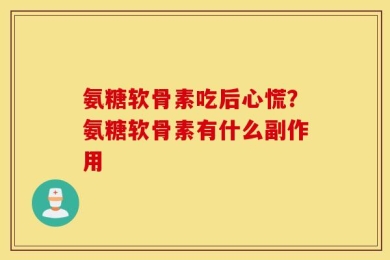 氨糖软骨素吃后心慌？氨糖软骨素有什么副作用
