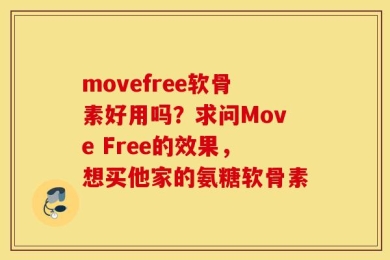 movefree软骨素好用吗？求问Move Free的效果，想买他家的氨糖软骨素