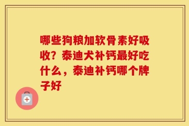 哪些狗粮加软骨素好吸收？泰迪犬补钙最好吃什么，泰迪补钙哪个牌子好