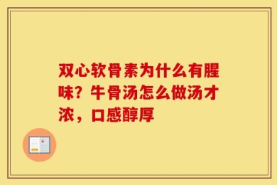双心软骨素为什么有腥味？牛骨汤怎么做汤才浓，口感醇厚