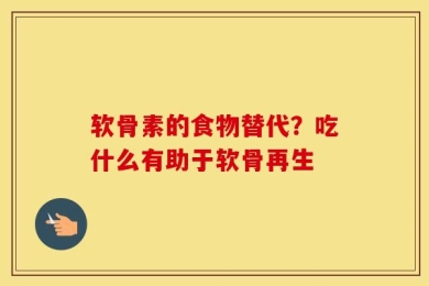 软骨素的食物替代？吃什么有助于软骨再生